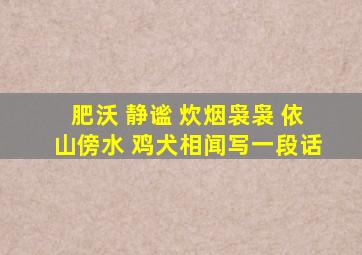 肥沃 静谧 炊烟袅袅 依山傍水 鸡犬相闻写一段话